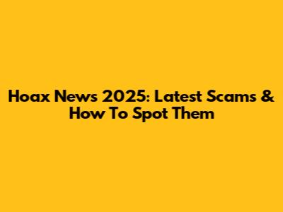 Hoax News 2025: Latest Scams & How To Spot Them