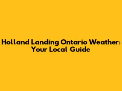 Holland Landing Ontario Weather: Your Local Guide