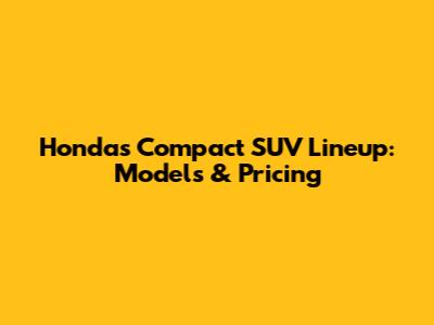 Honda's Compact SUV Lineup: Models & Pricing