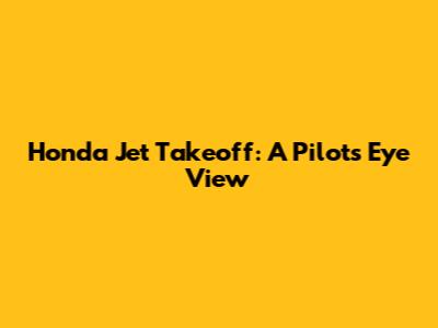Honda Jet Takeoff: A Pilot's Eye View