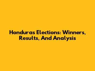 Honduras Elections: Winners, Results, And Analysis