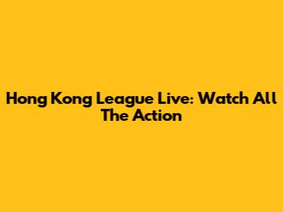 Hong Kong League Live: Watch All The Action