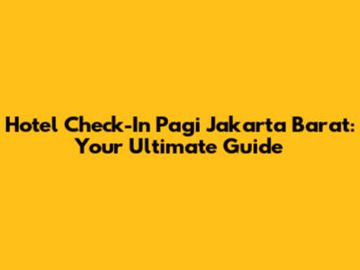 Hotel Check-In Pagi Jakarta Barat: Your Ultimate Guide