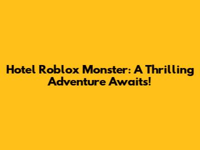 Hotel Roblox Monster: A Thrilling Adventure Awaits!