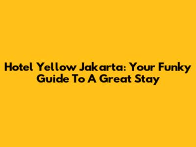 Hotel Yellow Jakarta: Your Funky Guide To A Great Stay