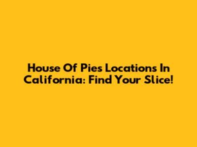 House Of Pies Locations In California: Find Your Slice!