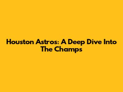 Houston Astros: A Deep Dive Into The Champs