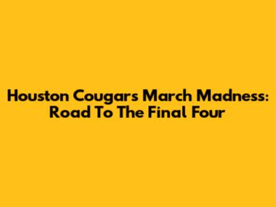 Houston Cougars March Madness: Road To The Final Four
