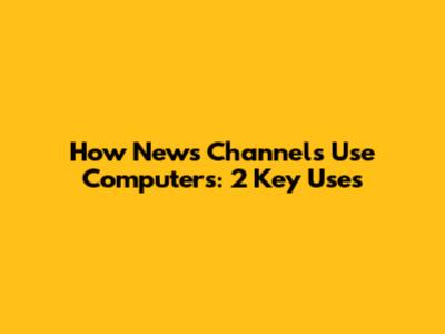 How News Channels Use Computers: 2 Key Uses