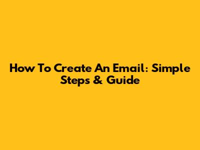 How To Create An Email: Simple Steps & Guide
