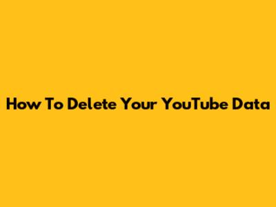 How To Delete Your YouTube Data