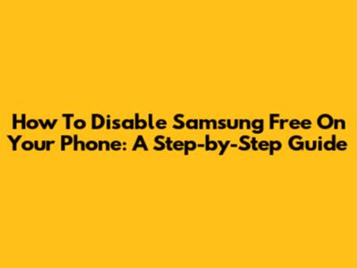 How To Disable Samsung Free On Your Phone: A Step-by-Step Guide