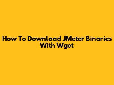 How To Download JMeter Binaries With Wget