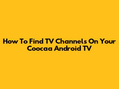 How To Find TV Channels On Your Coocaa Android TV