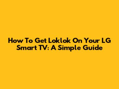 How To Get Loklok On Your LG Smart TV: A Simple Guide