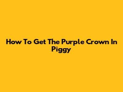 How To Get The Purple Crown In Piggy