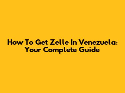 How To Get Zelle In Venezuela: Your Complete Guide