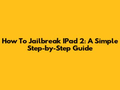 How To Jailbreak IPad 2: A Simple Step-by-Step Guide