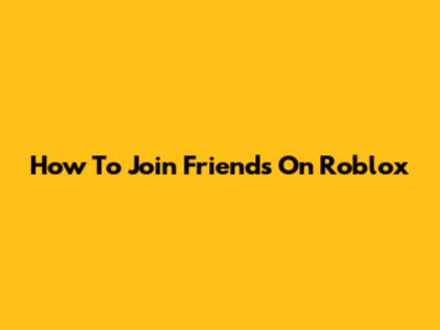 How To Join Friends On Roblox