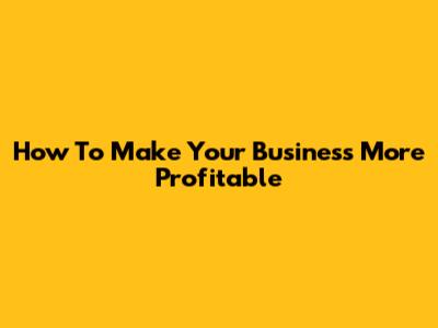 How To Make Your Business More Profitable