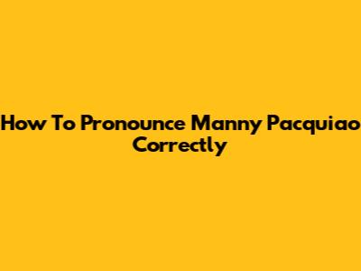 How To Pronounce Manny Pacquiao Correctly