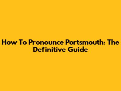 How To Pronounce Portsmouth: The Definitive Guide