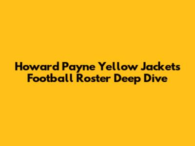 Howard Payne Yellow Jackets Football Roster Deep Dive