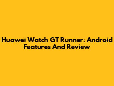 Huawei Watch GT Runner: Android Features And Review