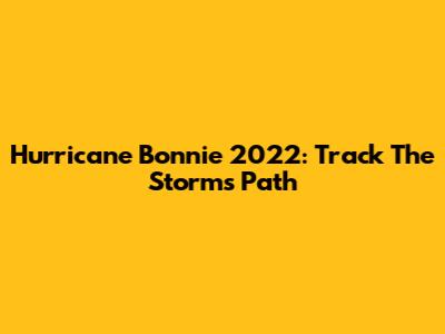 Hurricane Bonnie 2022: Track The Storm's Path