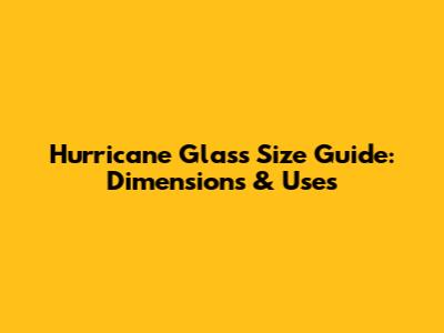 Hurricane Glass Size Guide: Dimensions & Uses