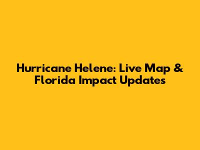 Hurricane Helene: Live Map & Florida Impact Updates