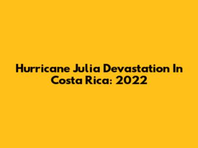 Hurricane Julia Devastation In Costa Rica: 2022