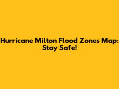 Hurricane Milton Flood Zones Map: Stay Safe!