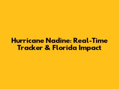 Hurricane Nadine: Real-Time Tracker & Florida Impact