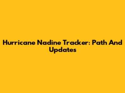 Hurricane Nadine Tracker: Path And Updates