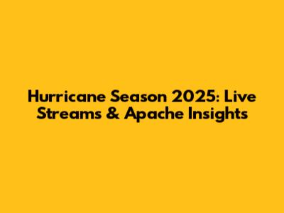 Hurricane Season 2025: Live Streams & Apache Insights