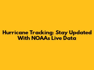 Hurricane Tracking: Stay Updated With NOAA's Live Data
