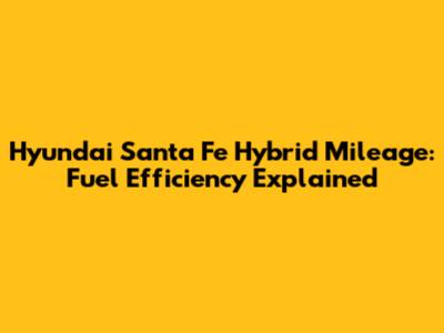 Hyundai Santa Fe Hybrid Mileage: Fuel Efficiency Explained