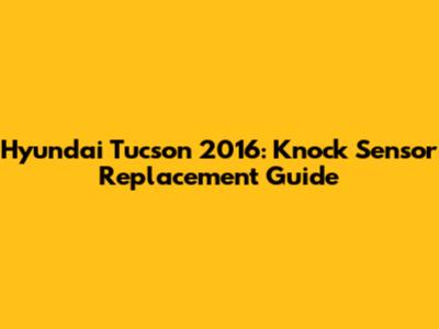 Hyundai Tucson 2016: Knock Sensor Replacement Guide