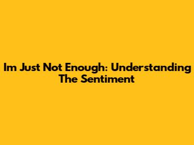 I'm Just Not Enough: Understanding The Sentiment