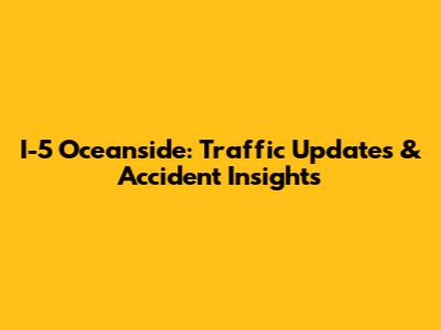 I-5 Oceanside: Traffic Updates & Accident Insights