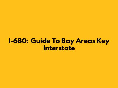 I-680: Guide To Bay Area's Key Interstate