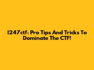 I247ctf: Pro Tips And Tricks To Dominate The CTF!