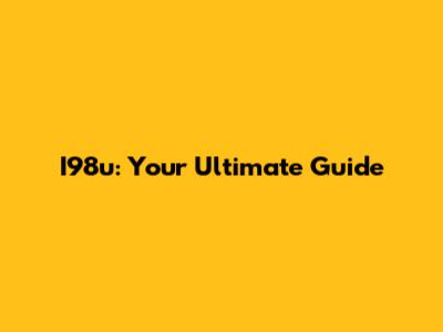 I98u: Your Ultimate Guide