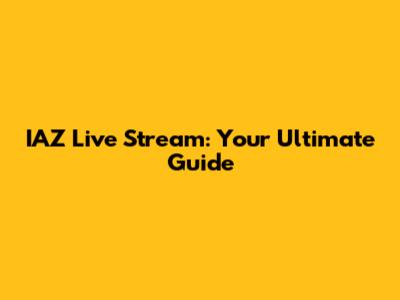 IAZ Live Stream: Your Ultimate Guide