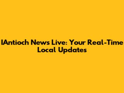 IAntioch News Live: Your Real-Time Local Updates