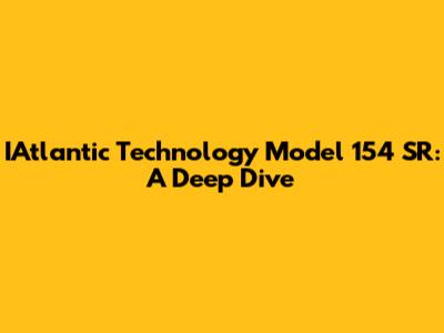 IAtlantic Technology Model 154 SR: A Deep Dive