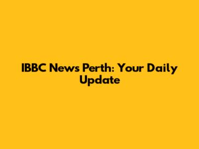 IBBC News Perth: Your Daily Update