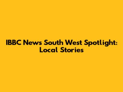 IBBC News South West Spotlight: Local Stories