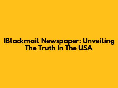 IBlackmail Newspaper: Unveiling The Truth In The USA